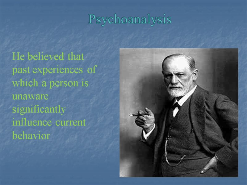 Psychoanalysis  He believed that past experiences of which a person is unaware significantly